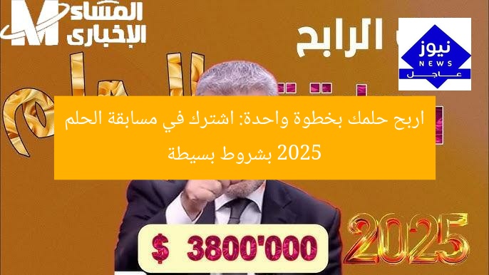 اربح حلمك بخطوة واحدة: اشترك في مسابقة الحلم 2025 بشروط بسيطة
