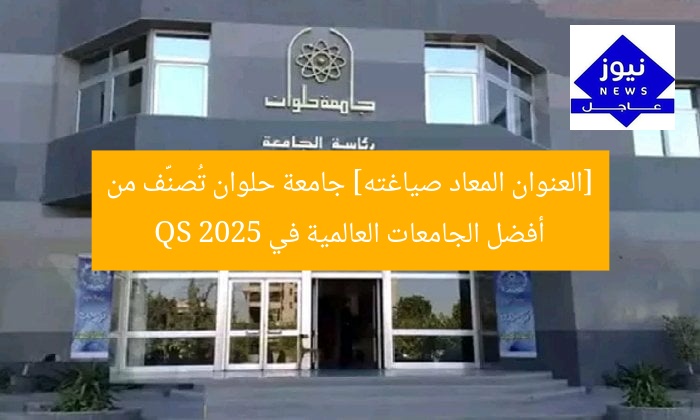 [العنوان المعاد صياغته] جامعة حلوان تُصنَّف من أفضل الجامعات العالمية في QS 2025