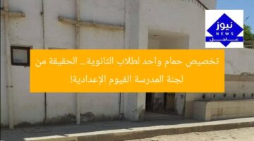 تخصيص حمام واحد لطلاب الثانوية… الحقيقة من لجنة المدرسة الفيوم الإعدادية!