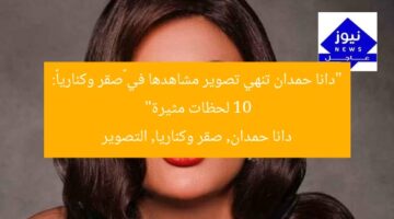 “دانا حمدان تنهي تصوير مشاهدها في «صقر وكناريا»: 10 لحظات مثيرة”  
دانا حمدان, صقر وكناريا, التصوير