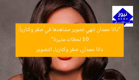 “دانا حمدان تنهي تصوير مشاهدها في «صقر وكناريا»: 10 لحظات مثيرة”
دانا حمدان, صقر وكناريا, التصوير