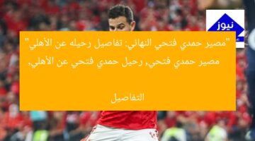 “مصير حمدي فتحي النهائي: تفاصيل رحيله عن الأهلي”  
مصير حمدي فتحي, رحيل حمدي فتحي عن الأهلي, التفاصيل