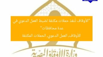 “الأوقاف تُنفذ حملات مكثفة لضبط العمل الدعوي في عدة محافظات”  
الأوقاف, العمل الدعوي, الحملات المكثفة