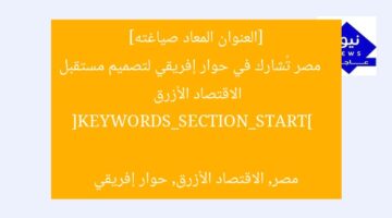 [العنوان المعاد صياغته]  
مصر تُشارك في حوار إفريقي لتصميم مستقبل الاقتصاد الأزرق  

[KEYWORDS_SECTION_START]  
مصر, الاقتصاد الأزرق, حوار إفريقي