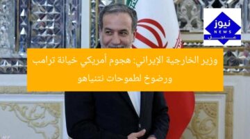 وزير الخارجية الإيراني: هجوم أمريكي خيانة ترامب ورضوخ لطموحات نتنياهو