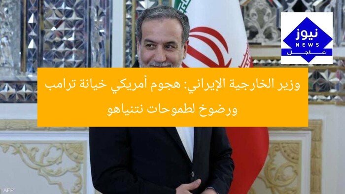وزير الخارجية الإيراني: هجوم أمريكي خيانة ترامب ورضوخ لطموحات نتنياهو