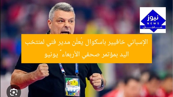 “خافيير باسكوال يُعلن تعيينه مديراً فنياً لمنتخب اليد في مؤتمر صحفي 25 يونيو”