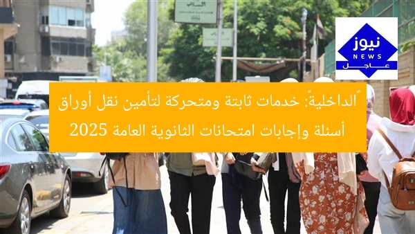 «الداخلية»: خدمات ثابتة ومتحركة لتأمين نقل أوراق أسئلة وإجابات امتحانات الثانوية العامة 2025
