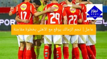 عاجل| نجم الزمالك يُوقع مع الأهلي بخطوة مفاجئة