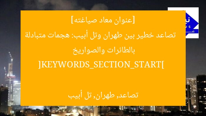 [عنوان معاد صياغته]  
تصاعد خطير بين طهران وتل أبيب: هجمات متبادلة بالطائرات والصواريخ  

[KEYWORDS_SECTION_START]  
تصاعد, طهران, تل أبيب