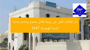 دار الإفتاء تُعلن عن رؤية هلال محرم وتُحدد بداية السنة الهجرية 1447
