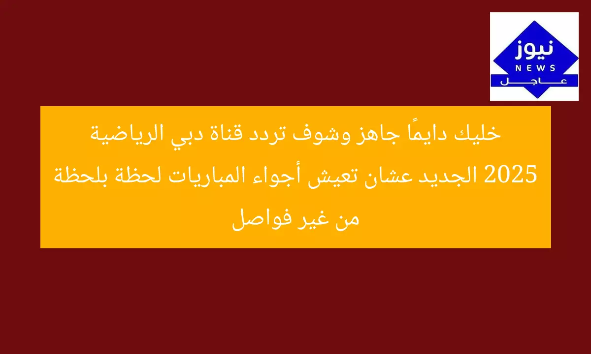 خليك دايمًا جاهز وشوف تردد قناة دبي الرياضية 2025 الجديد عشان تعيش أجواء المباريات لحظة بلحظة من غير فواصل