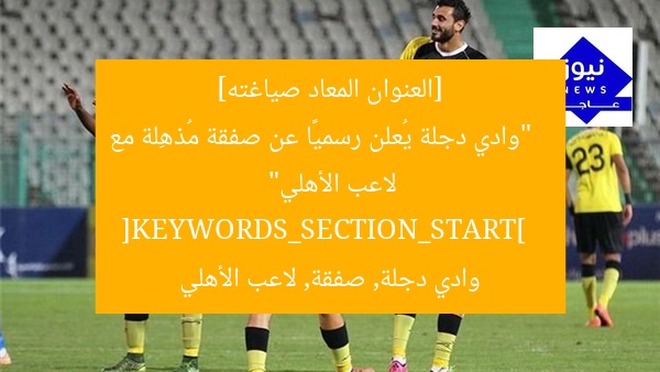 [العنوان المعاد صياغته]  
“وادي دجلة يُعلن رسميًا عن صفقة مُذهِلة مع لاعب الأهلي”  
[KEYWORDS_SECTION_START]  
وادي دجلة, صفقة, لاعب الأهلي