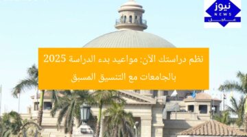 نظم دراستك الآن: مواعيد الدراسة بالجامعات 2025 تسجيل مبكر