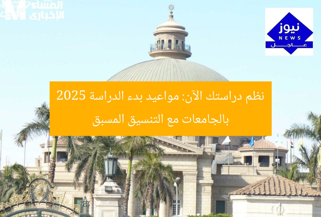 نظم دراستك الآن: مواعيد الدراسة بالجامعات 2025 تسجيل مبكر