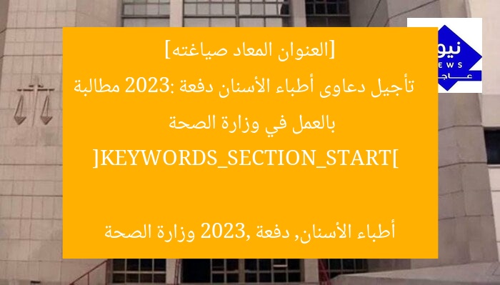 [العنوان المعاد صياغته]  
تأجيل دعاوى أطباء الأسنان دفعة 2023: مطالبة بالعمل في وزارة الصحة  

[KEYWORDS_SECTION_START]  
أطباء الأسنان, دفعة 2023, وزارة الصحة