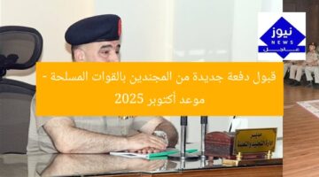 قبول دفعة جديدة من المجندين بالقوات المسلحة – موعد أكتوبر 2025