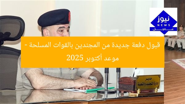 قبول دفعة جديدة من المجندين بالقوات المسلحة – موعد أكتوبر 2025