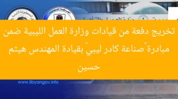 تخريج دفعة من قيادات وزارة العمل الليبية ضمن مبادرة “صناعة كادر ليبي” بقيادة المهندس هيثم حسين