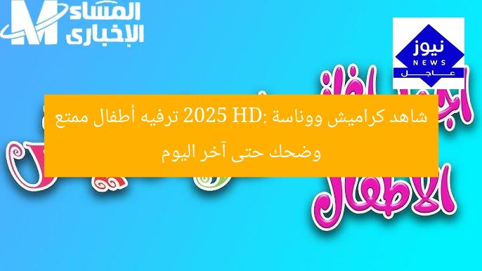 شاهد كراميش ووناسة 2025 HD: ترفيه أطفال ممتع وضحك حتى آخر اليوم