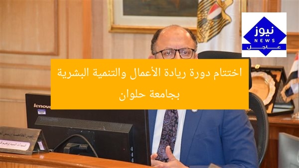اختتام دورة ريادة الأعمال والتنمية البشرية بجامعة حلوان