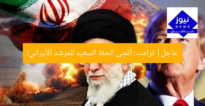 عاجل| ترامب: أتمنى الحظ السعيد للمرشد الأيراني!