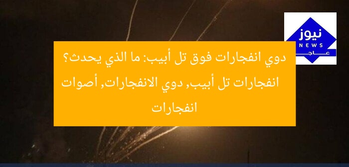دوي انفجارات فوق تل أبيب: ما الذي يحدث؟
انفجارات تل أبيب, دوي الانفجارات, أصوات انفجارات