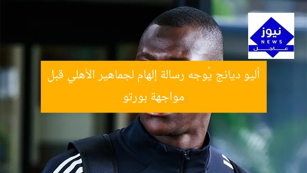 أليو ديانج يُوجه رسالة إلهام لجماهير الأهلي قبل مواجهة بورتو