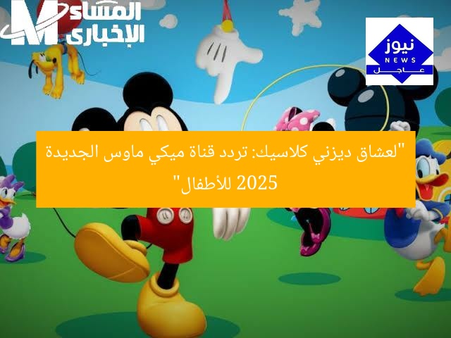 تردد قناة ميكي ماوس 2025 للأطفال ديزني كلاسيك