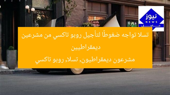 مشرعون ديمقراطيون يطالبون تسلا بتأجيل روبو تاكسي: هل سينفذ؟
مشرعون ديمقراطيون, تسلا, روبو تاكسي