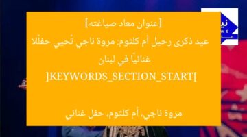 [عنوان معاد صياغته]  
عيد ذكرى رحيل أم كلثوم: مروة ناجي تُحيي حفلًا غنائيًا في لبنان  

[KEYWORDS_SECTION_START]  
مروة ناجي، أم كلثوم، حفل غنائي