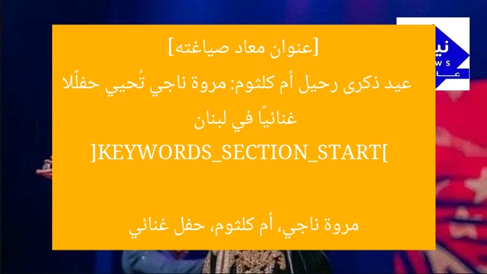 [عنوان معاد صياغته]  
عيد ذكرى رحيل أم كلثوم: مروة ناجي تُحيي حفلًا غنائيًا في لبنان  

[KEYWORDS_SECTION_START]  
مروة ناجي، أم كلثوم، حفل غنائي
