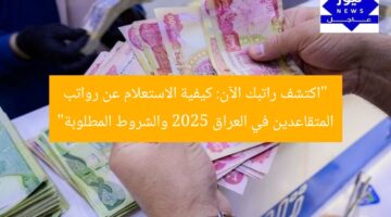 “اكتشف راتبك الآن: كيفية الاستعلام عن رواتب المتقاعدين في العراق 2025 والشروط المطلوبة”