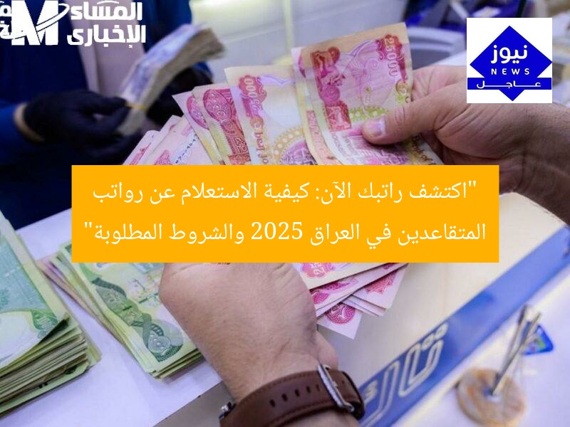 “اكتشف راتبك الآن: كيفية الاستعلام عن رواتب المتقاعدين في العراق 2025 والشروط المطلوبة”