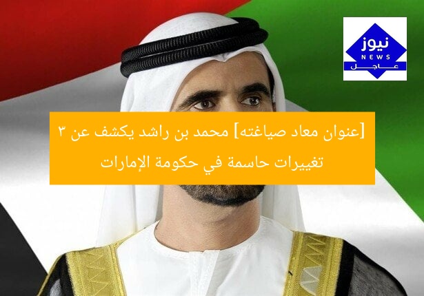 [عنوان معاد صياغته] محمد بن راشد يكشف عن 3 تغييرات حاسمة في حكومة الإمارات
