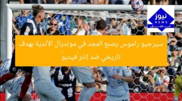 سيرجيو راموس يصنع المجد في مونديال الأندية بهدف تاريخي ضد إنتر «فيديو»