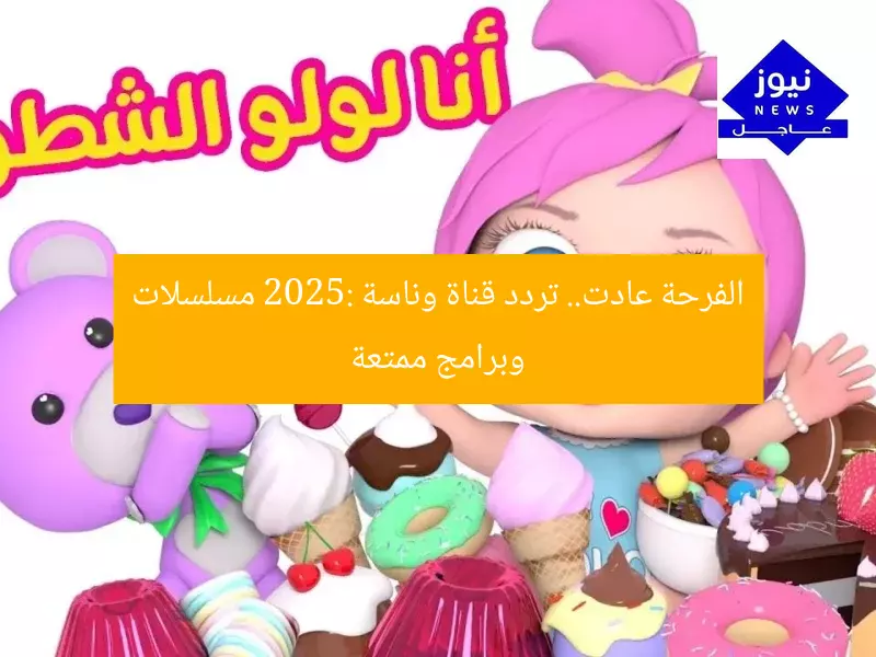 الفرحة عادت.. تردد قناة وناسة 2025: مسلسلات وبرامج ممتعة