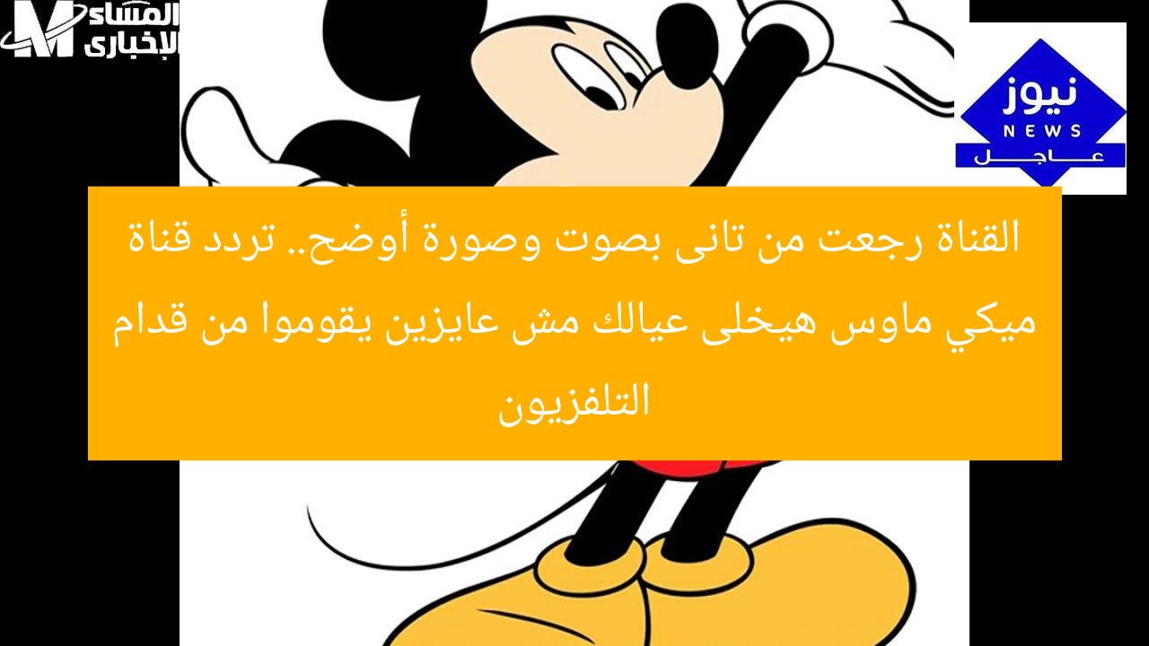 القناة رجعت من تانى بصوت وصورة أوضح.. تردد قناة ميكي ماوس هيخلى عيالك مش عايزين يقوموا من قدام التلفزيون