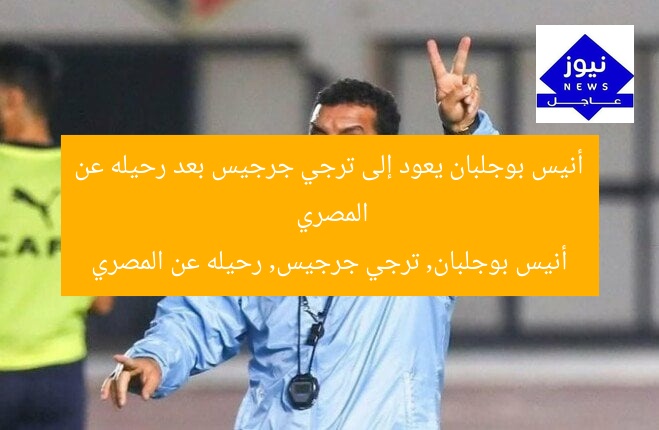 أنيس بوجلبان يعود إلى ترجي جرجيس بعد رحيله عن المصري
أنيس بوجلبان, ترجي جرجيس, رحيله عن المصري