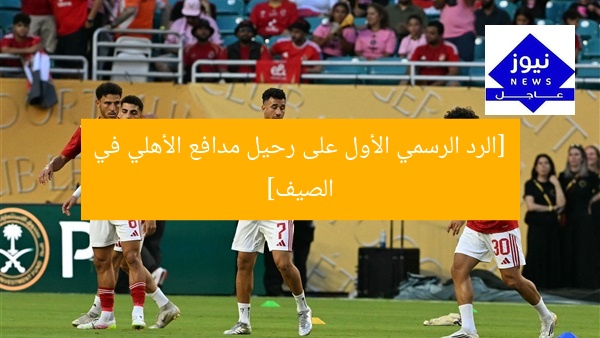 [الرد الرسمي الأول على رحيل مدافع الأهلي في الصيف]