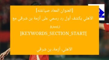 “الرد الأول من الأهلي على أزمة بن شرقي وريبيرو”