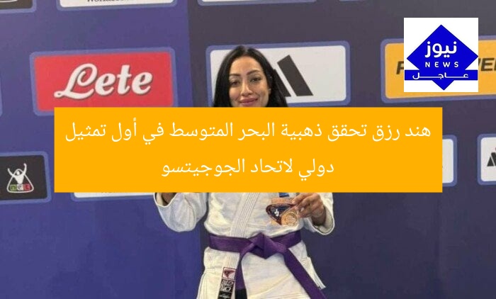 هند رزق تحقق ذهبية البحر المتوسط في أول تمثيل دولي لاتحاد الجوجيتسو