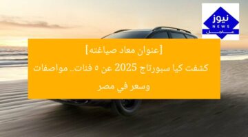 [عنوان معاد صياغته]  
كشفت كيا سبورتاج 2025 عن 5 فئات.. مواصفات وسعر في مصر