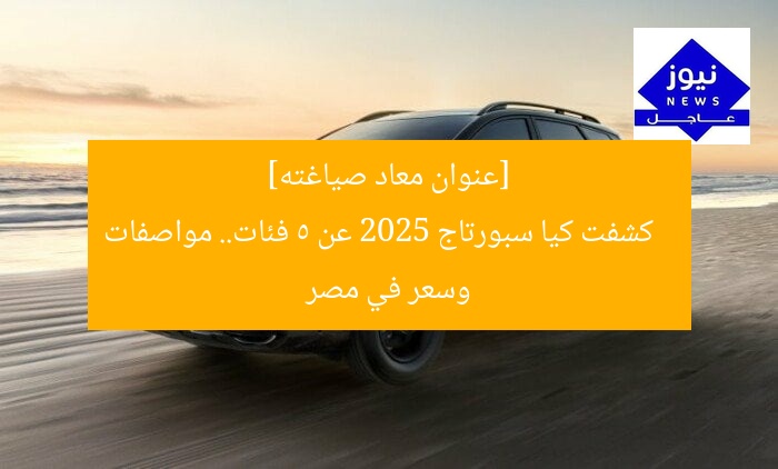 [عنوان معاد صياغته]  
كشفت كيا سبورتاج 2025 عن 5 فئات.. مواصفات وسعر في مصر