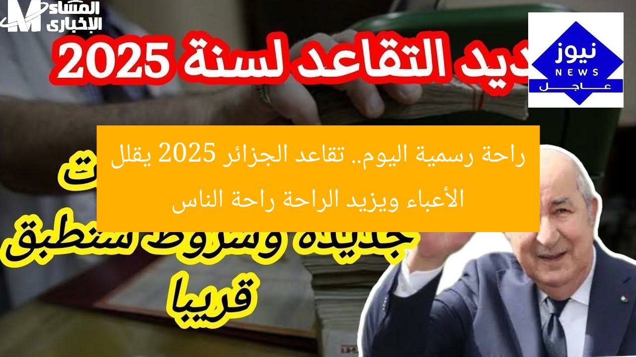 راحة رسمية اليوم.. تقاعد الجزائر 2025 يقلل الأعباء ويزيد الراحة راحة الناس