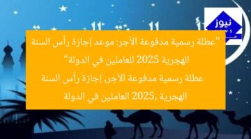 “عطلة رسمية مدفوعة الأجر: موعد إجازة رأس السنة الهجرية 2025 للعاملين في الدولة”  
عطلة رسمية مدفوعة الأجر, إجازة رأس السنة الهجرية 2025, العاملين في الدولة