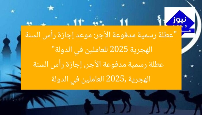 “عطلة رسمية مدفوعة الأجر: موعد إجازة رأس السنة الهجرية 2025 للعاملين في الدولة”
عطلة رسمية مدفوعة الأجر, إجازة رأس السنة الهجرية 2025, العاملين في الدولة