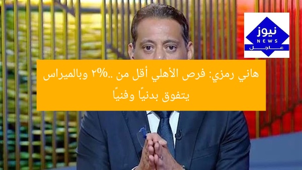 هاني رمزي: فرص الأهلي أقل من 2%.. وبالميراس يتفوق بدنيًا وفنيًا