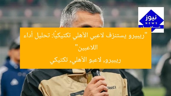 “ريبيرو يستنزف لاعبي الأهلي تكتيكيًا: تحليل أداء اللاعبين”
ريبيرو, لاعبو الأهلي, تكتيكي
