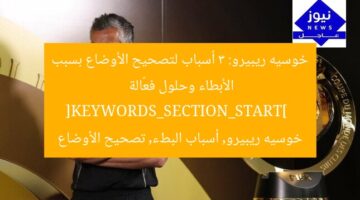 خوسيه ريبيرو: 3 أسباب لتصحيح الأوضاع بسبب الأبطاء وحلول فعّالة  
[KEYWORDS_SECTION_START]  
خوسيه ريبيرو, أسباب البطء, تصحيح الأوضاع